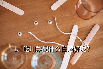 1、吃川菜配什么白酒好呢？