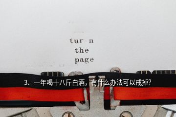 3、一年喝十八斤白酒，有什么辦法可以戒掉？