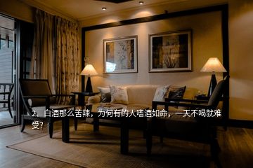 2、白酒那么苦辣，為何有的人嗜酒如命，一天不喝就難受？