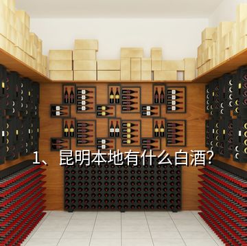 1、昆明本地有什么白酒？