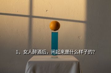 1、女人醉酒后，鬧起來是什么樣子的？