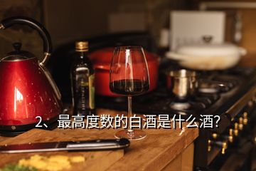 2、最高度數(shù)的白酒是什么酒？