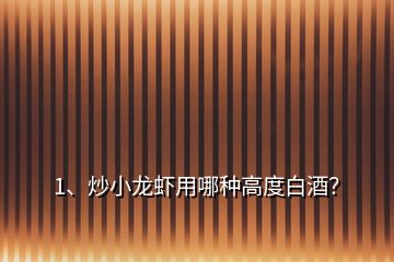 1、炒小龍蝦用哪種高度白酒？