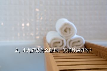 2、小龍蝦放什么配料、怎樣炒最好吃？