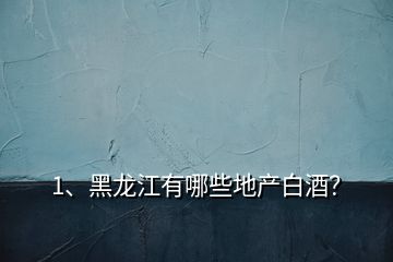 1、黑龍江有哪些地產(chǎn)白酒？