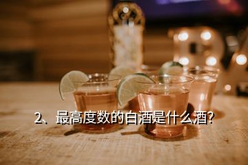 2、最高度數(shù)的白酒是什么酒？