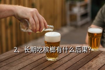 2、長期吃檳榔有什么后果？