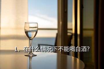 1、在什么情況下不能喝白酒？