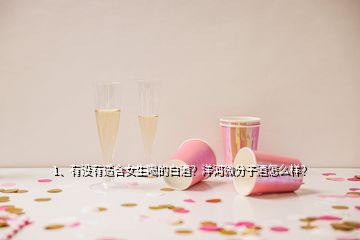 1、有沒(méi)有適合女生喝的白酒？洋河微分子酒怎么樣？