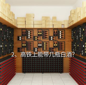 2、高鐵上能帶幾瓶白酒？