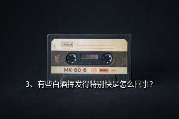 3、有些白酒揮發(fā)得特別快是怎么回事？