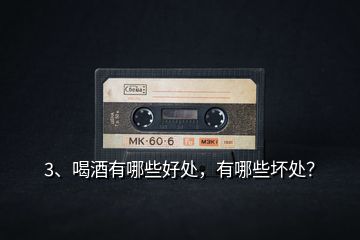 3、喝酒有哪些好處，有哪些壞處？