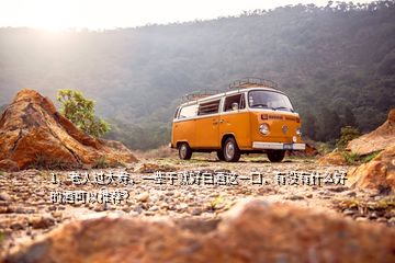 1、老人過大壽，一輩子就好白酒這一口，有沒有什么好的酒可以推薦？