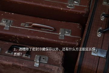 2、酒糟除了密封冷藏保存以外，還有什么方法能延長保質(zhì)期？