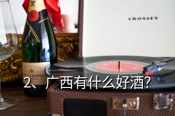 2、廣西有什么好酒？