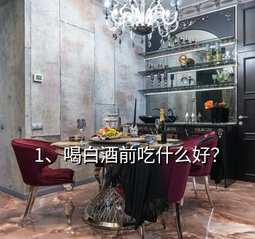 1、喝白酒前吃什么好？