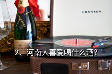 2、河南人喜愛喝什么酒？