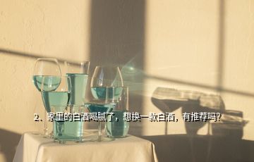 2、家里的白酒喝膩了，想換一款白酒，有推薦嗎？