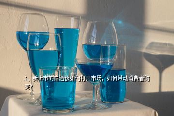 1、新上市的白酒該如何打開市場，如何帶動消費者購買？