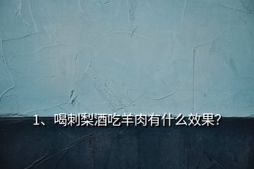 1、喝刺梨酒吃羊肉有什么效果？