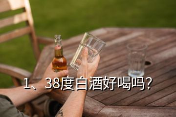 1、38度白酒好喝嗎？
