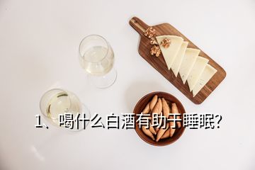 1、喝什么白酒有助于睡眠？