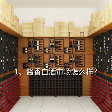 1、醬香白酒市場怎么樣？