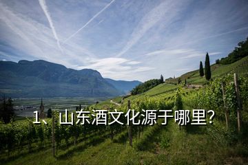 1、山東酒文化源于哪里？