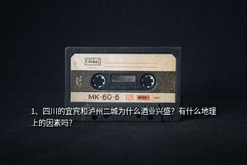 1、四川的宜賓和瀘州二城為什么酒業(yè)興盛？有什么地理上的因素嗎？