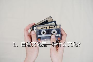 1、白酒文化是一種什么文化？