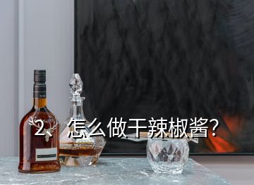 2、怎么做干辣椒醬？