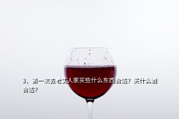 3、第一次去老丈人家買些什么東西合適？買什么酒合適？