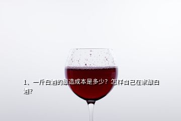 1、一斤白酒的釀造成本是多少？怎樣自己在家釀白酒？