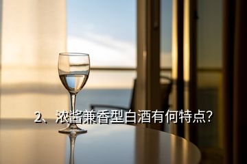 2、濃醬兼香型白酒有何特點(diǎn)？