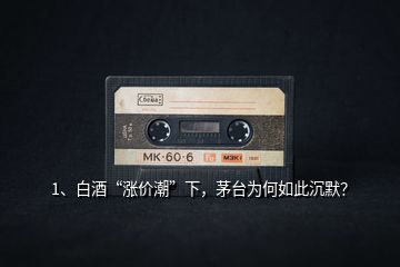 1、白酒“漲價潮”下，茅臺為何如此沉默？