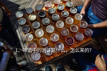 1、啤酒中的泡沫是什么，怎么來的？