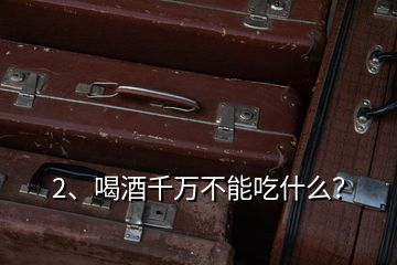2、喝酒千萬不能吃什么？