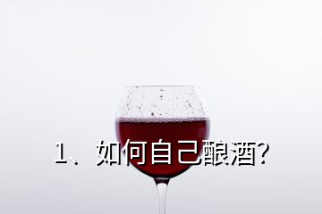 1、如何自己釀酒？