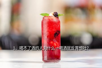 1、喝不了酒的人為什么一喝酒就反胃想吐？