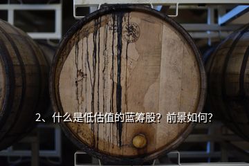 2、什么是低估值的藍(lán)籌股？前景如何？