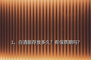 1、白酒能存放多久？有保質(zhì)期嗎？
