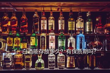 1、白酒能存放多久？有保質(zhì)期嗎？