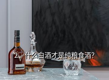 2、什么白酒才是純糧食酒？