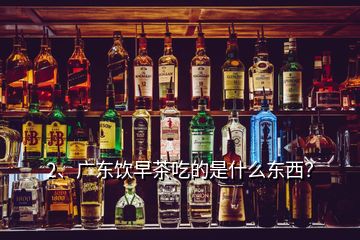 2、廣東飲早茶吃的是什么東西？