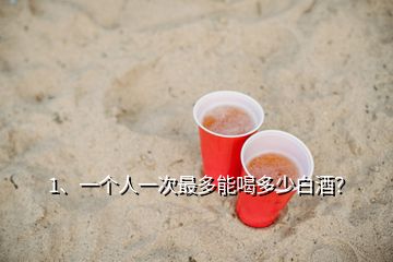 1、一個人一次最多能喝多少白酒？