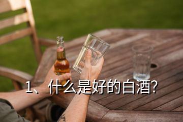 1、什么是好的白酒？