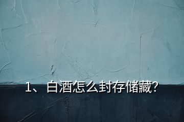 1、白酒怎么封存儲(chǔ)藏？