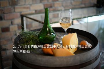2、為什么有的白酒喝后會口干舌燥，有的白酒喝后會感覺頭昏腦漲？