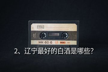 2、遼寧最好的白酒是哪些？