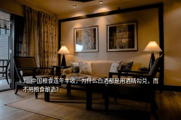 3、中國糧食連年豐收，為什么白酒都是用酒精勾兌，而不用糧食釀造？